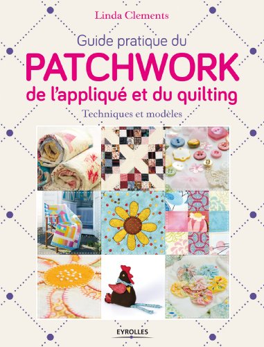 Guide pratique du patchwork, de l'appliqué et du quilting : techniques et modèles